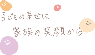 子どもの幸せは家族の笑顔から
